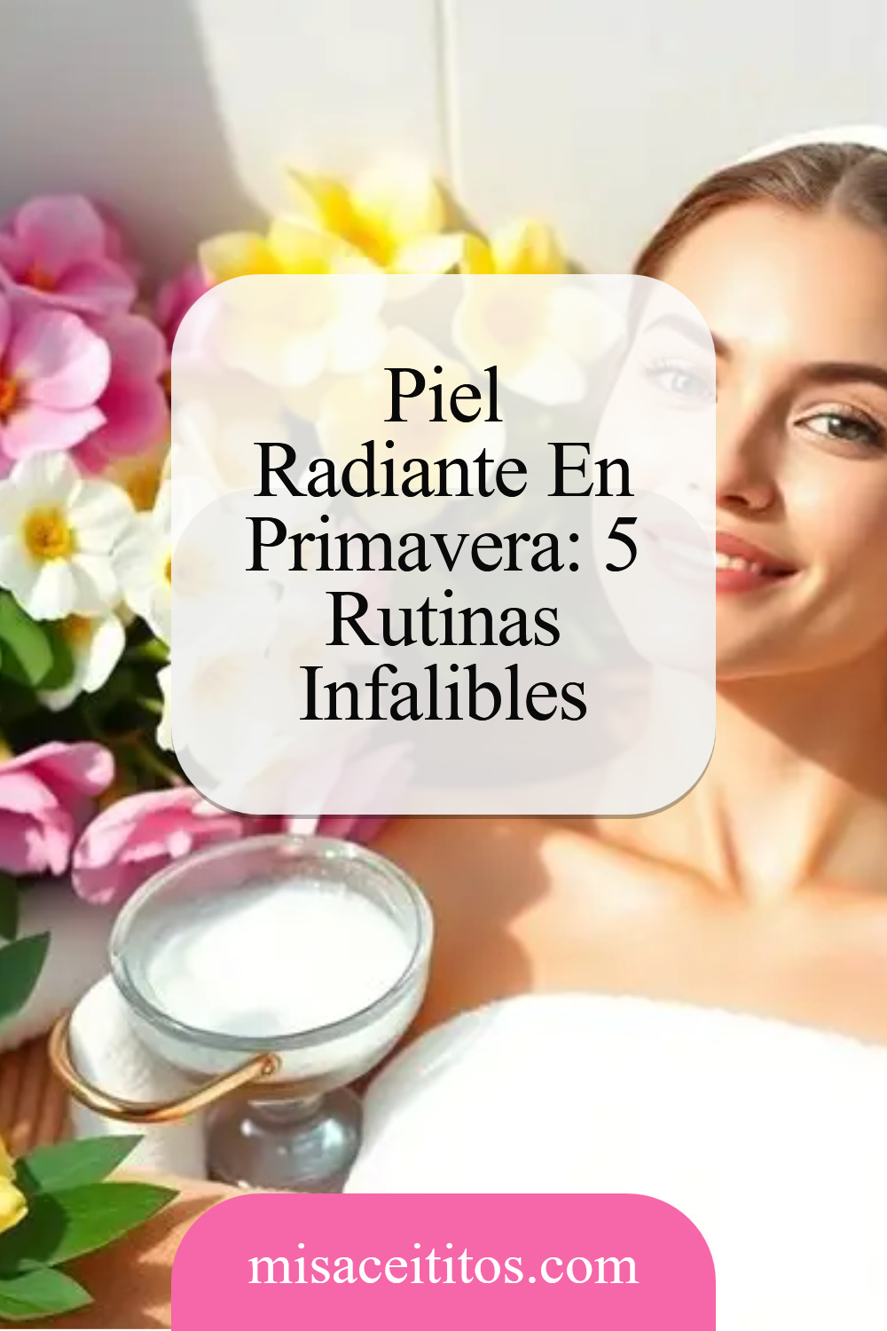 5 Secretos Para Lograr Una Piel Radiante En Primavera